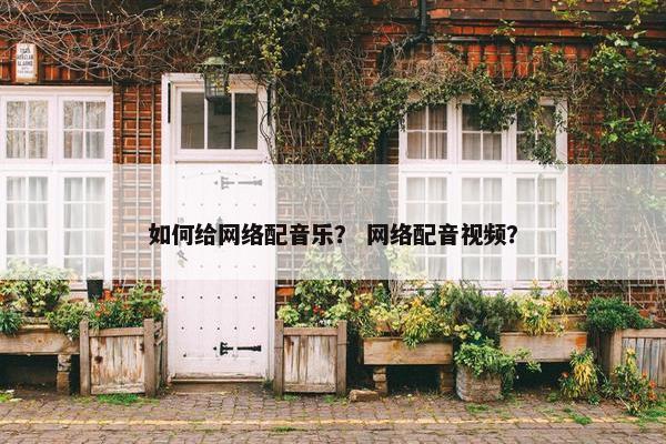如何给网络配音乐？ 网络配音视频？