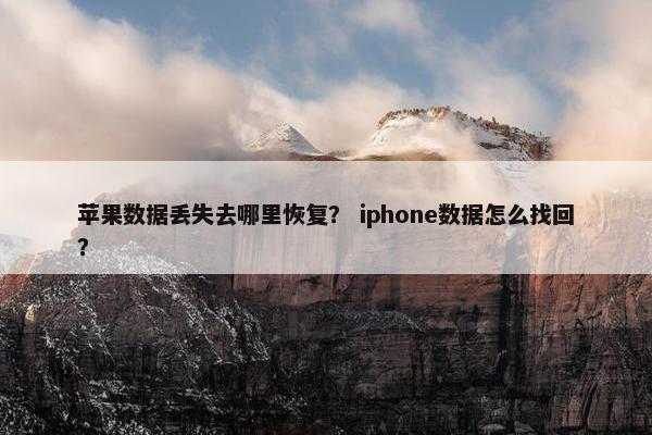 苹果数据丢失去哪里恢复？ iphone数据怎么找回？