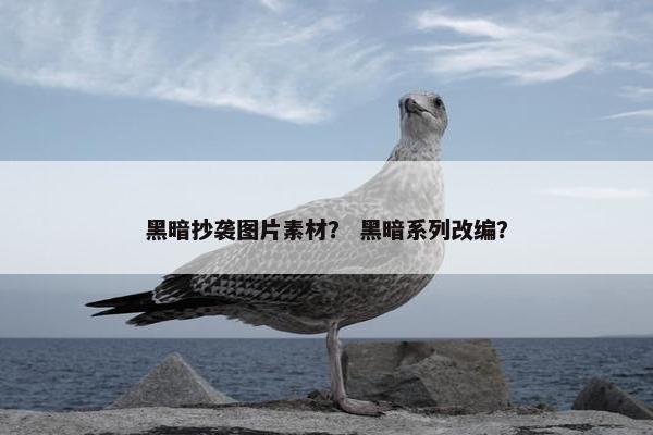 黑暗抄袭图片素材？ 黑暗系列改编？