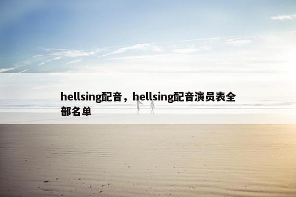 hellsing配音，hellsing配音演员表全部名单
