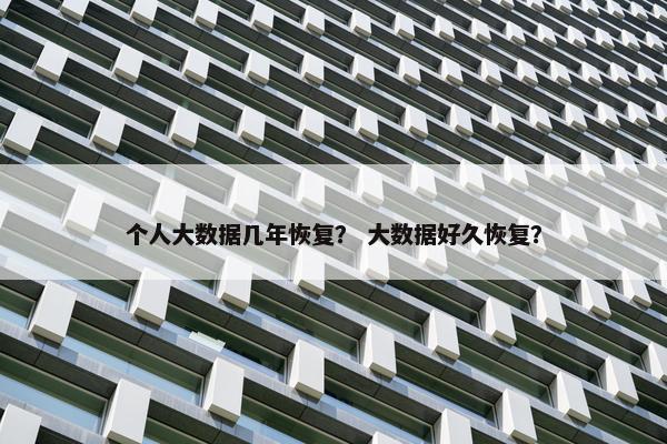 个人大数据几年恢复？ 大数据好久恢复？