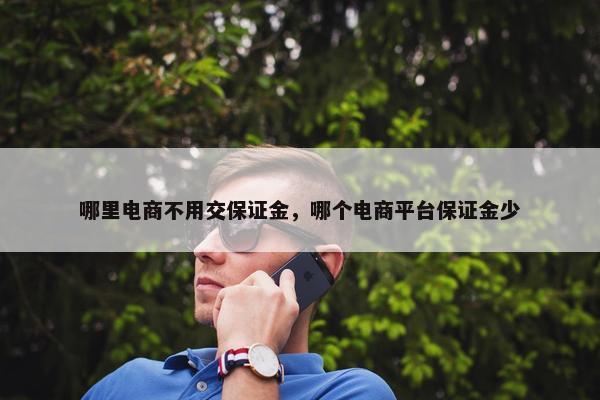 哪里电商不用交保证金，哪个电商平台保证金少