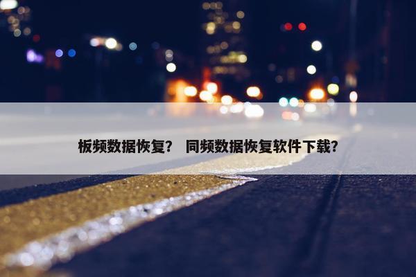 板频数据恢复？ 同频数据恢复软件下载？