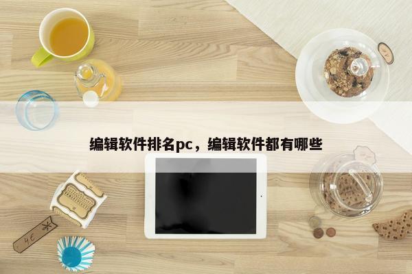 编辑软件排名pc，编辑软件都有哪些