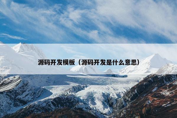 源码开发模板（源码开发是什么意思）