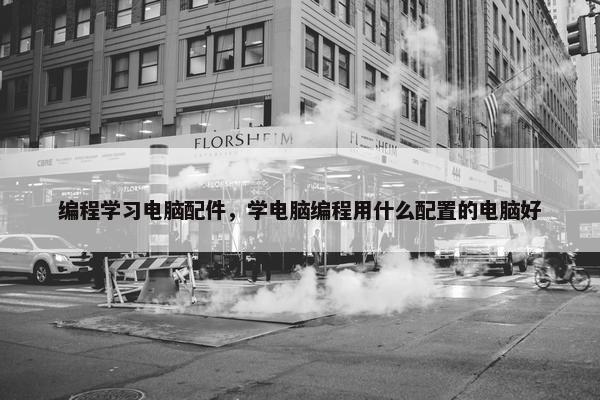 编程学习电脑配件，学电脑编程用什么配置的电脑好