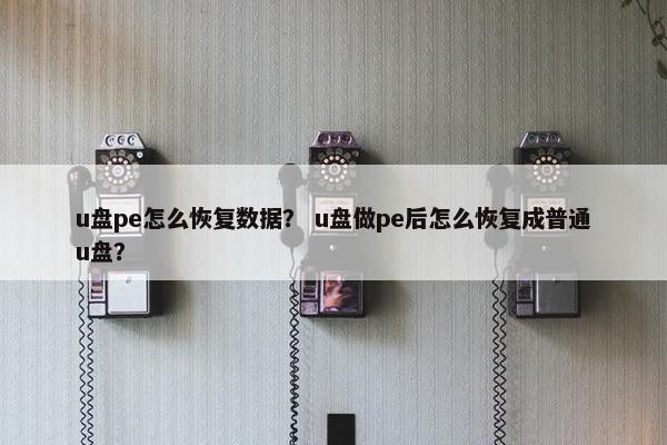 u盘pe怎么恢复数据？ u盘做pe后怎么恢复成普通u盘？