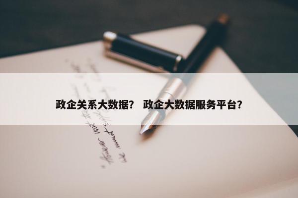 政企关系大数据？ 政企大数据服务平台？