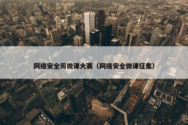 网络安全周微课大赛（网络安全微课征集）