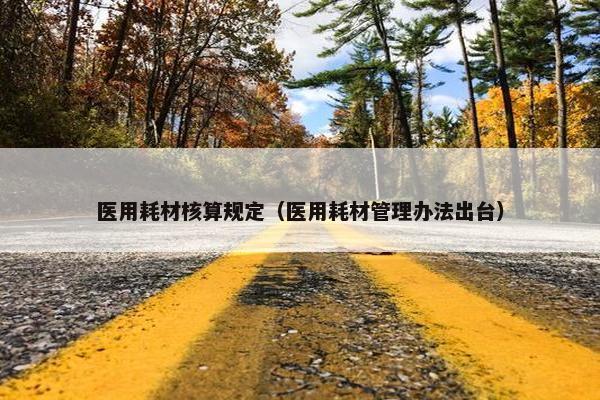 医用耗材核算规定（医用耗材管理办法出台）