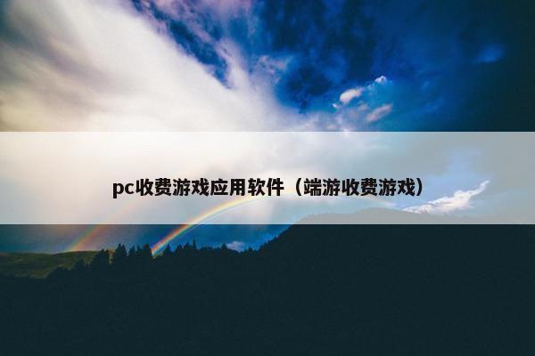pc收费游戏应用软件（端游收费游戏）