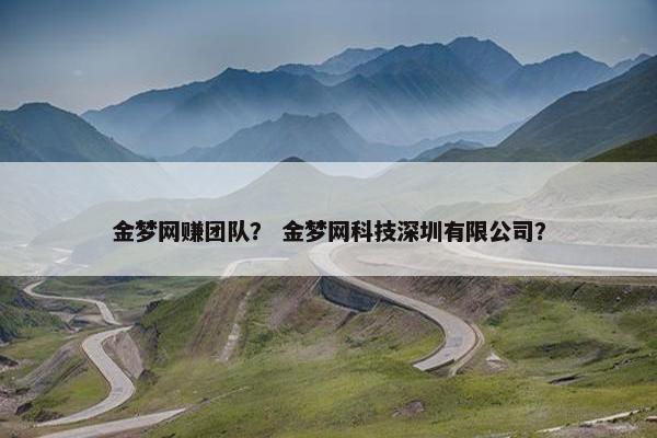 金梦网赚团队？ 金梦网科技深圳有限公司？