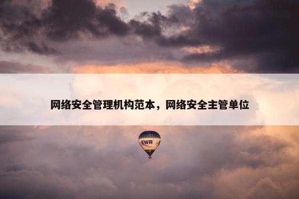 网络安全管理机构范本，网络安全主管单位