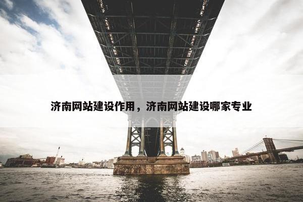 济南网站建设作用，济南网站建设哪家专业