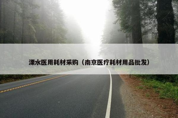溧水医用耗材采购（南京医疗耗材用品批发）