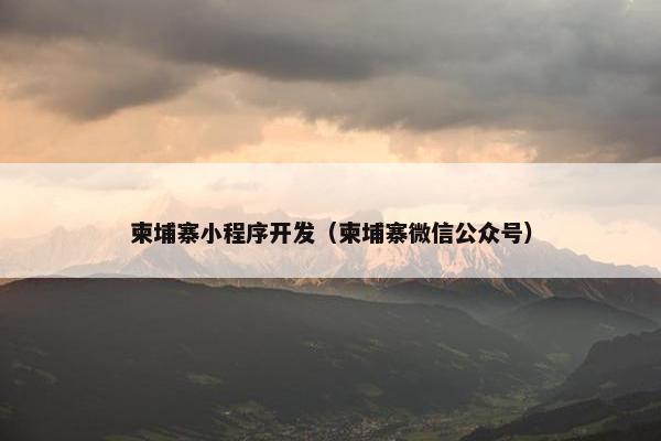 柬埔寨小程序开发（柬埔寨微信公众号）
