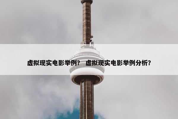 虚拟现实电影举例？ 虚拟现实电影举例分析？