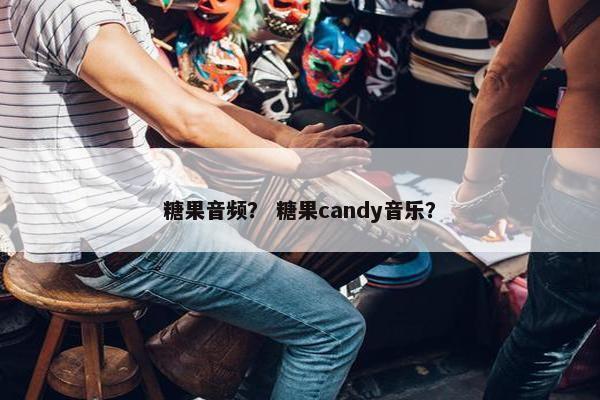 糖果音频？ 糖果candy音乐？