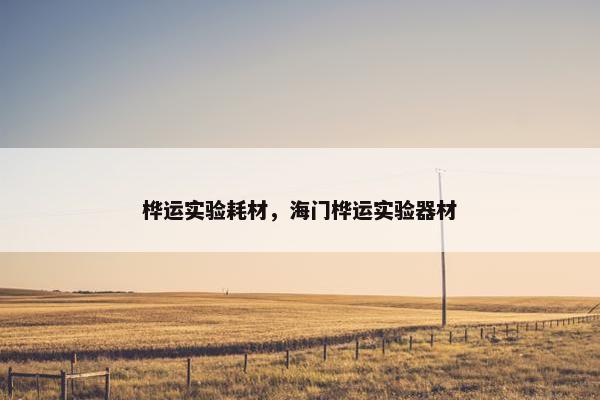 桦运实验耗材，海门桦运实验器材