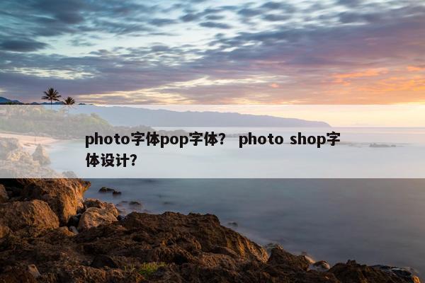 photo字体pop字体？ photo shop字体设计？