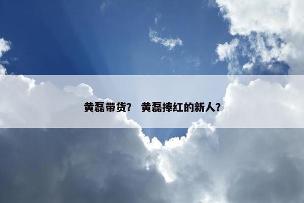 黄磊带货？ 黄磊捧红的新人？