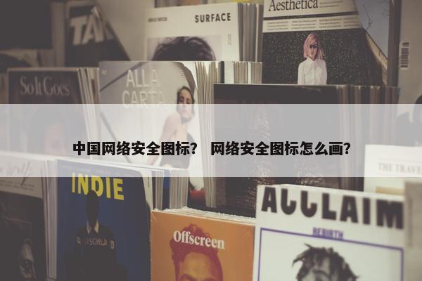 中国网络安全图标？ 网络安全图标怎么画？