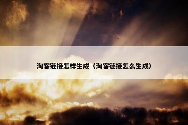 淘客链接怎样生成（淘客链接怎么生成）