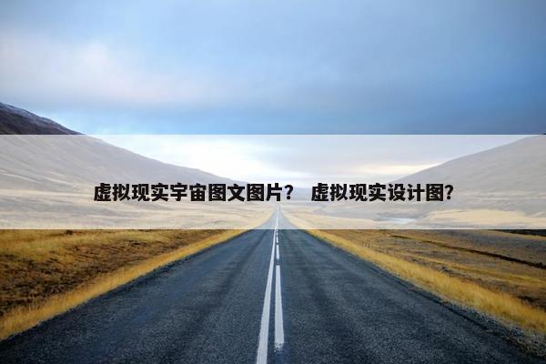 虚拟现实宇宙图文图片？ 虚拟现实设计图？