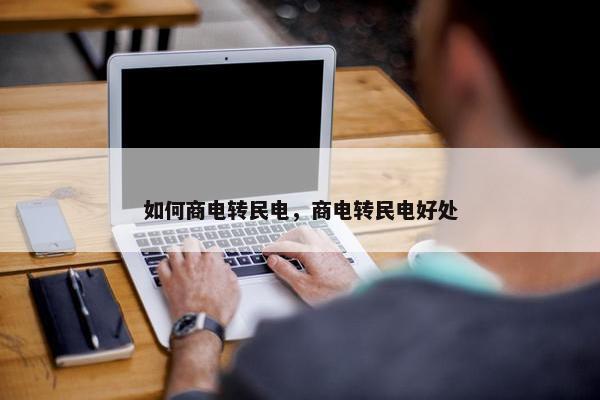 如何商电转民电，商电转民电好处