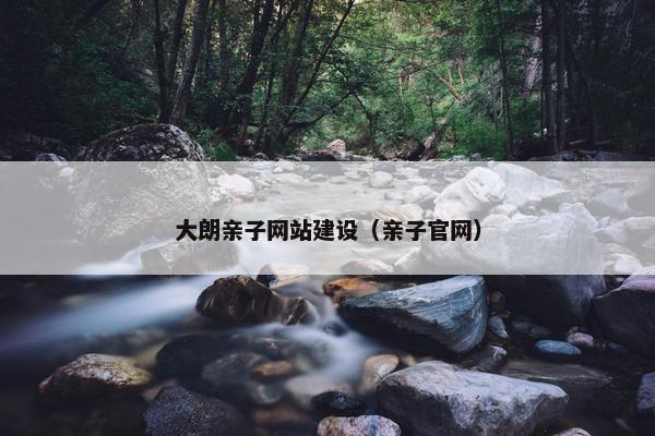 大朗亲子网站建设（亲子官网）