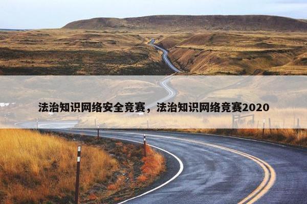 法治知识网络安全竞赛，法治知识网络竞赛2020