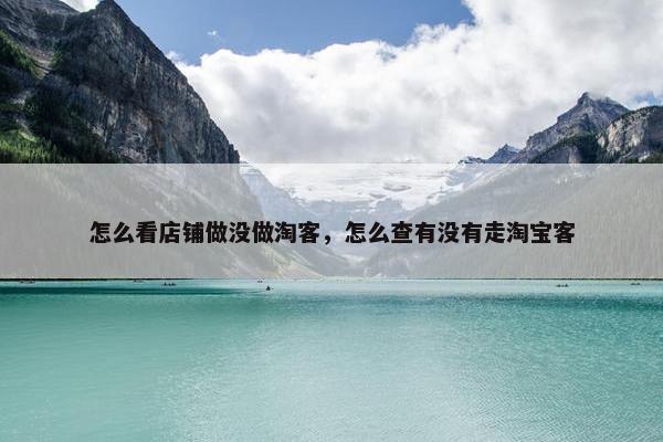怎么看店铺做没做淘客，怎么查有没有走淘宝客