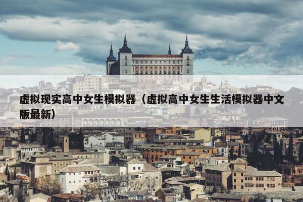 虚拟现实高中女生模拟器（虚拟高中女生生活模拟器中文版最新）