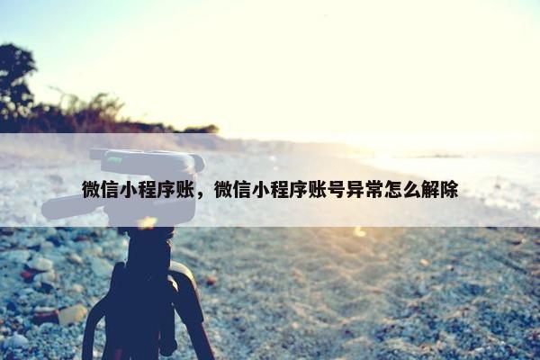 微信小程序账，微信小程序账号异常怎么解除