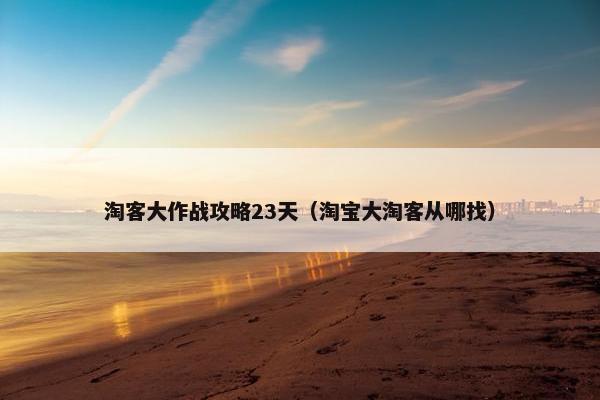 淘客大作战攻略23天（淘宝大淘客从哪找）