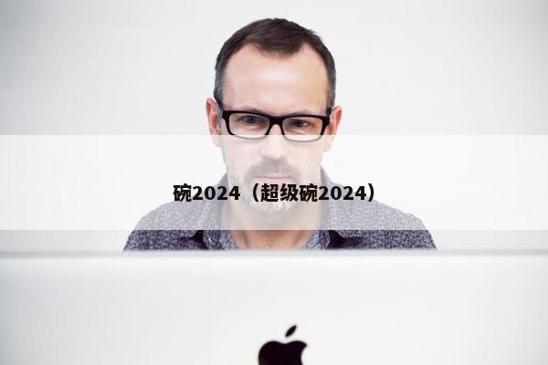 碗2024（超级碗2024）