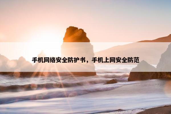 手机网络安全防护书，手机上网安全防范