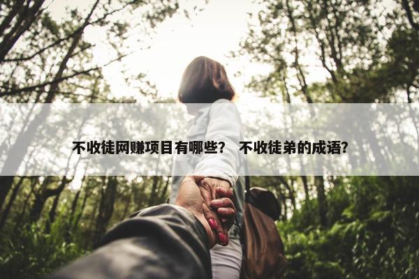 不收徒网赚项目有哪些？ 不收徒弟的成语？