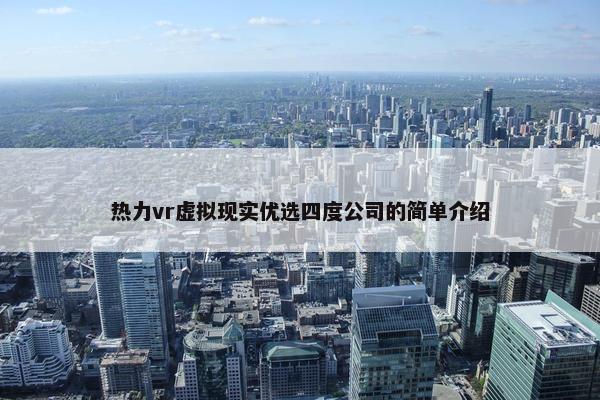 热力vr虚拟现实优选四度公司的简单介绍