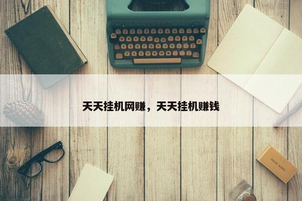天天挂机网赚，天天挂机赚钱