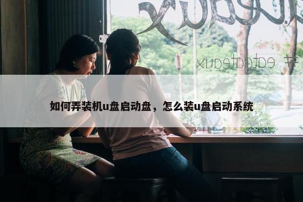 如何弄装机u盘启动盘，怎么装u盘启动系统