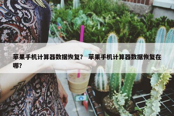 苹果手机计算器数据恢复？ 苹果手机计算器数据恢复在哪？