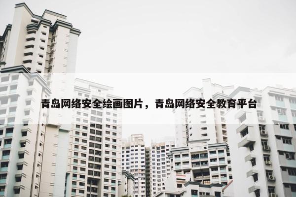 青岛网络安全绘画图片，青岛网络安全教育平台