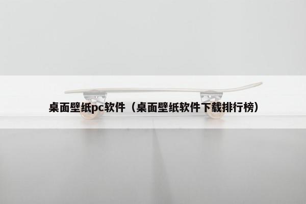 桌面壁纸pc软件（桌面壁纸软件下载排行榜）