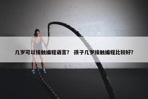 几岁可以接触编程语言？ 孩子几岁接触编程比较好？