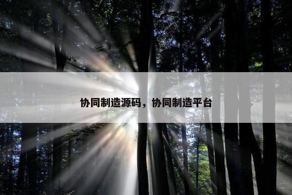 协同制造源码，协同制造平台