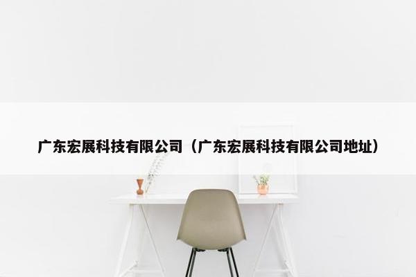 广东宏展科技有限公司（广东宏展科技有限公司地址）