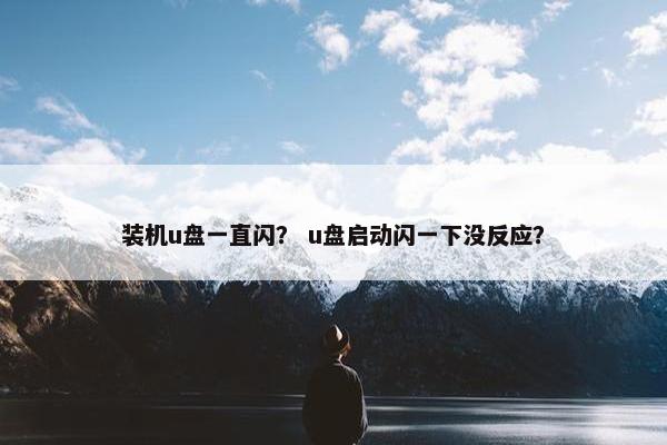 装机u盘一直闪？ u盘启动闪一下没反应？