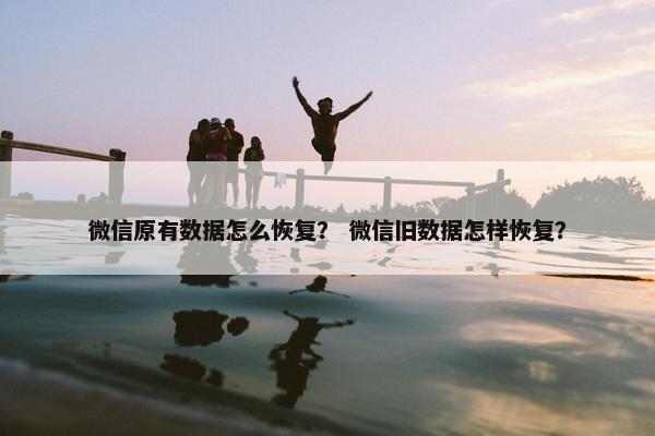 微信原有数据怎么恢复？ 微信旧数据怎样恢复？