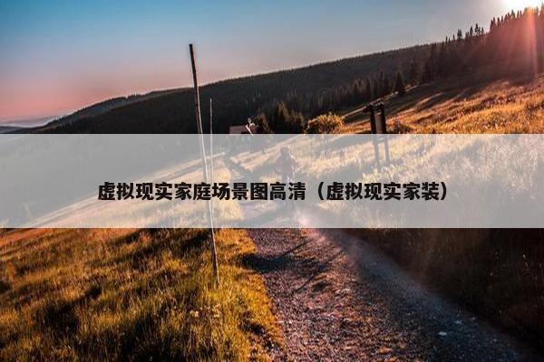 虚拟现实家庭场景图高清（虚拟现实家装）